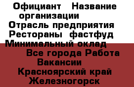 Официант › Название организации ­ Maxi › Отрасль предприятия ­ Рестораны, фастфуд › Минимальный оклад ­ 35 000 - Все города Работа » Вакансии   . Красноярский край,Железногорск г.